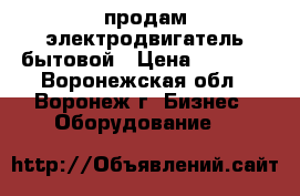 продам электродвигатель бытовой › Цена ­ 1 200 - Воронежская обл., Воронеж г. Бизнес » Оборудование   